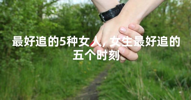 最好追的5种女人, 女生最好追的五个时刻